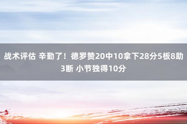 战术评估 辛勤了！德罗赞20中10拿下28分5板8助3断 小节独得10分