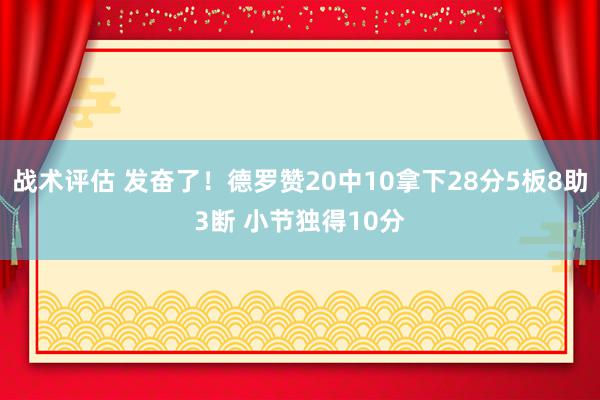 战术评估 发奋了！德罗赞20中10拿下28分5板8助3断 小节独得10分