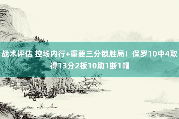 战术评估 控场内行+重要三分锁胜局！保罗10中4取得13分2板10助1断1帽