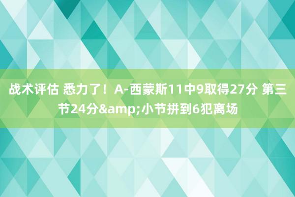 战术评估 悉力了！A-西蒙斯11中9取得27分 第三节24分&小节拼到6犯离场