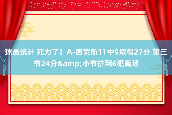 球员统计 死力了！A-西蒙斯11中9取得27分 第三节24分&小节拼到6犯离场