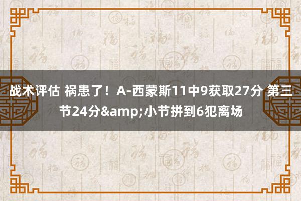 战术评估 祸患了！A-西蒙斯11中9获取27分 第三节24分&小节拼到6犯离场