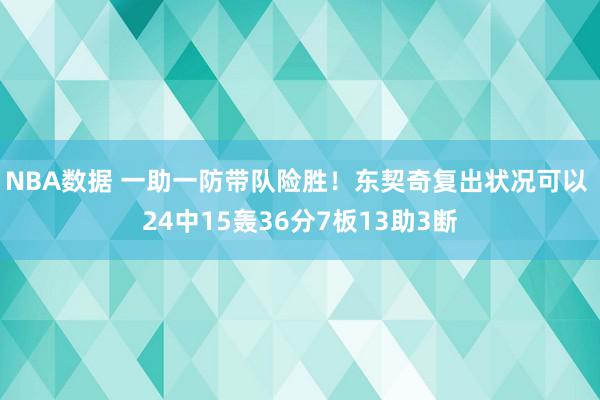 NBA数据 一助一防带队险胜！东契奇复出状况可以 24中15轰36分7板13助3断