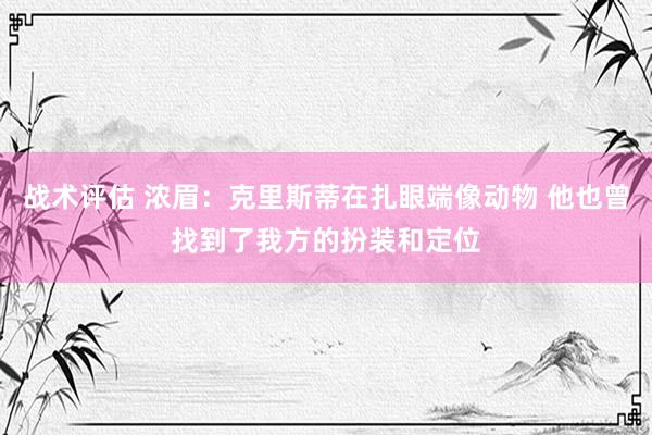 战术评估 浓眉：克里斯蒂在扎眼端像动物 他也曾找到了我方的扮装和定位