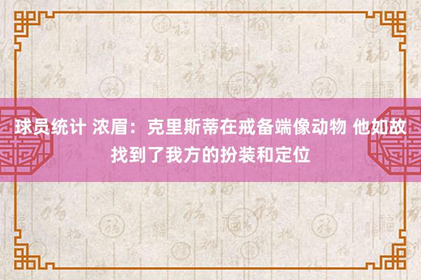 球员统计 浓眉：克里斯蒂在戒备端像动物 他如故找到了我方的扮装和定位