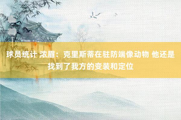 球员统计 浓眉：克里斯蒂在驻防端像动物 他还是找到了我方的变装和定位