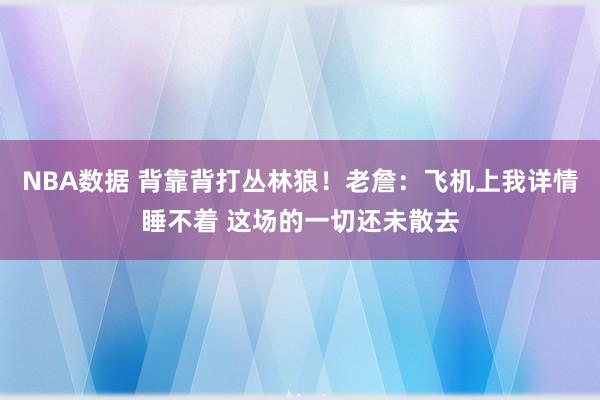 NBA数据 背靠背打丛林狼！老詹：飞机上我详情睡不着 这场的一切还未散去