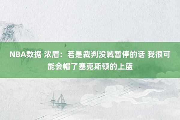 NBA数据 浓眉：若是裁判没喊暂停的话 我很可能会帽了塞克斯顿的上篮