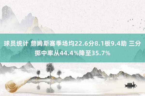 球员统计 詹姆斯赛季场均22.6分8.1板9.4助 三分掷中率从44.4%降至35.7%