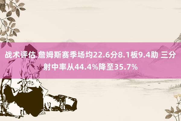 战术评估 詹姆斯赛季场均22.6分8.1板9.4助 三分射中率从44.4%降至35.7%