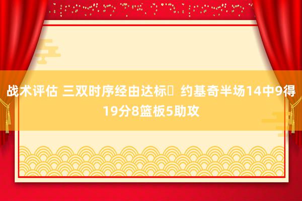 战术评估 三双时序经由达标✔约基奇半场14中9得19分8篮板5助攻