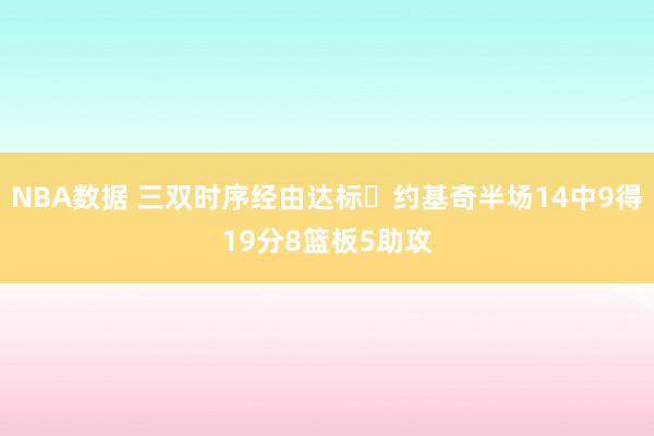 NBA数据 三双时序经由达标✔约基奇半场14中9得19分8篮板5助攻