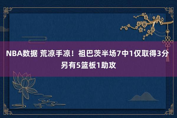 NBA数据 荒凉手凉！祖巴茨半场7中1仅取得3分 另有5篮板1助攻