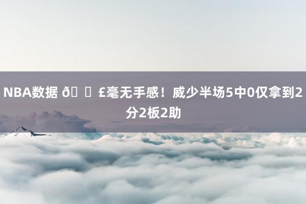 NBA数据 😣毫无手感！威少半场5中0仅拿到2分2板2助