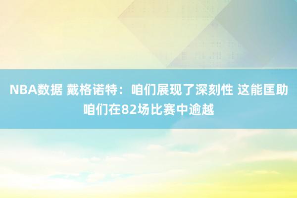 NBA数据 戴格诺特：咱们展现了深刻性 这能匡助咱们在82场比赛中逾越