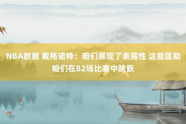 NBA数据 戴格诺特：咱们展现了表露性 这能匡助咱们在82场比赛中跳跃