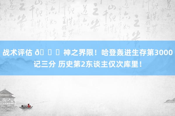 战术评估 😀神之界限！哈登轰进生存第3000记三分 历史第2东谈主仅次库里！