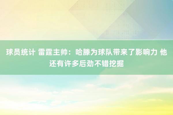 球员统计 雷霆主帅：哈滕为球队带来了影响力 他还有许多后劲不错挖掘