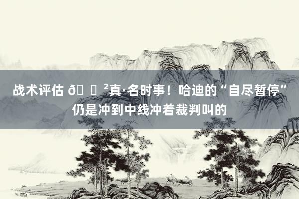 战术评估 😲真·名时事！哈迪的“自尽暂停”仍是冲到中线冲着裁判叫的