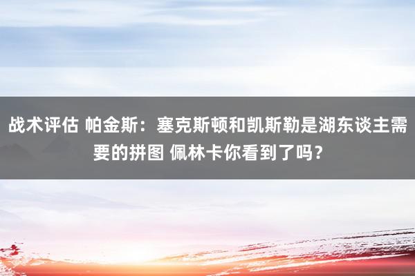 战术评估 帕金斯：塞克斯顿和凯斯勒是湖东谈主需要的拼图 佩林卡你看到了吗？