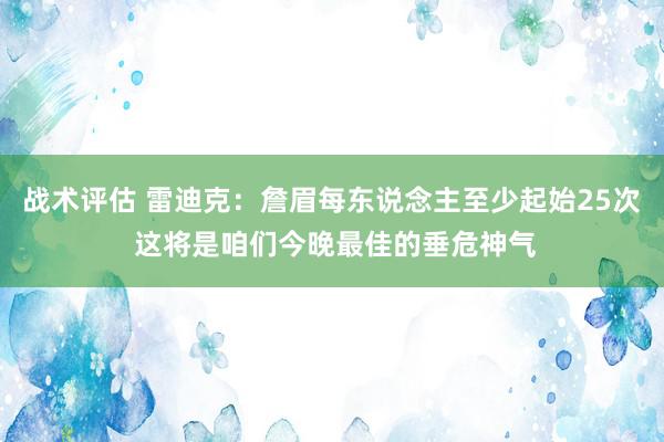 战术评估 雷迪克：詹眉每东说念主至少起始25次 这将是咱们今晚最佳的垂危神气