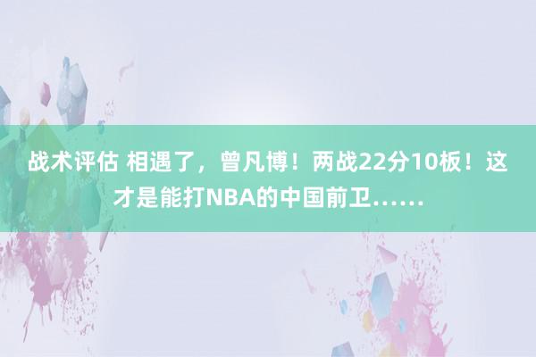 战术评估 相遇了，曾凡博！两战22分10板！这才是能打NBA的中国前卫……