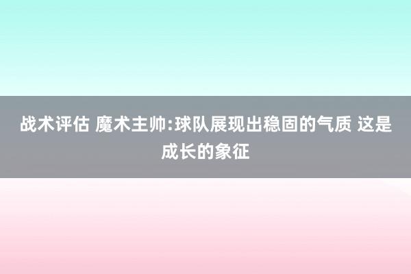 战术评估 魔术主帅:球队展现出稳固的气质 这是成长的象征