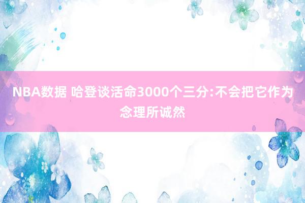 NBA数据 哈登谈活命3000个三分:不会把它作为念理所诚然