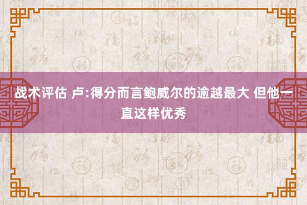 战术评估 卢:得分而言鲍威尔的逾越最大 但他一直这样优秀