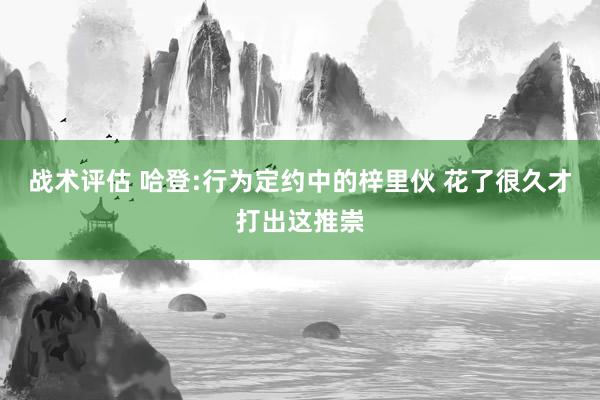 战术评估 哈登:行为定约中的梓里伙 花了很久才打出这推崇