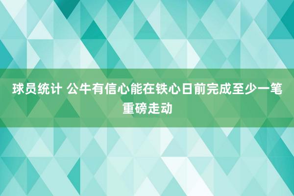 球员统计 公牛有信心能在铁心日前完成至少一笔重磅走动