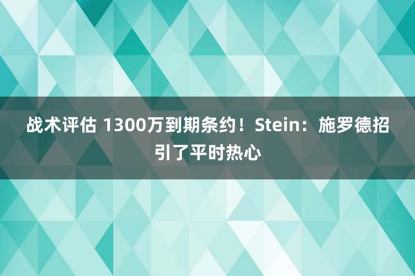 战术评估 1300万到期条约！Stein：施罗德招引了平时热心