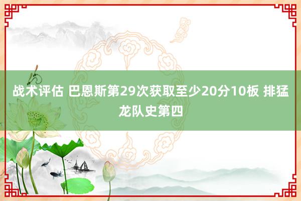 战术评估 巴恩斯第29次获取至少20分10板 排猛龙队史第四