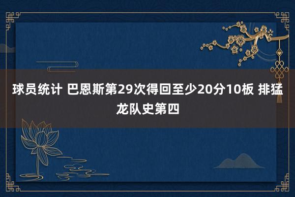 球员统计 巴恩斯第29次得回至少20分10板 排猛龙队史第四