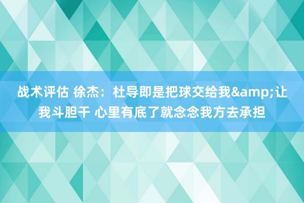 战术评估 徐杰：杜导即是把球交给我&让我斗胆干 心里有底了就念念我方去承担