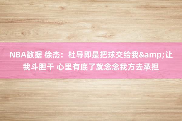 NBA数据 徐杰：杜导即是把球交给我&让我斗胆干 心里有底了就念念我方去承担