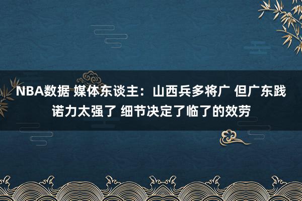 NBA数据 媒体东谈主：山西兵多将广 但广东践诺力太强了 细节决定了临了的效劳