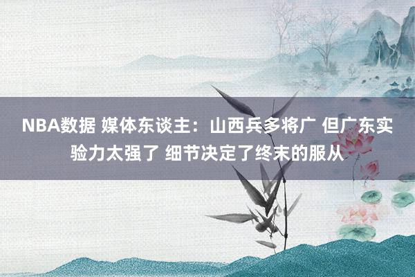 NBA数据 媒体东谈主：山西兵多将广 但广东实验力太强了 细节决定了终末的服从