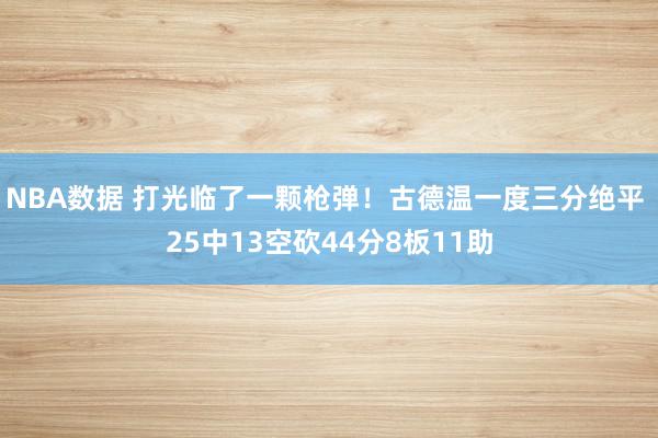 NBA数据 打光临了一颗枪弹！古德温一度三分绝平 25中13空砍44分8板11助