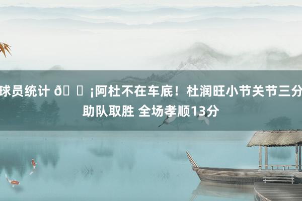 球员统计 🗡阿杜不在车底！杜润旺小节关节三分助队取胜 全场孝顺13分