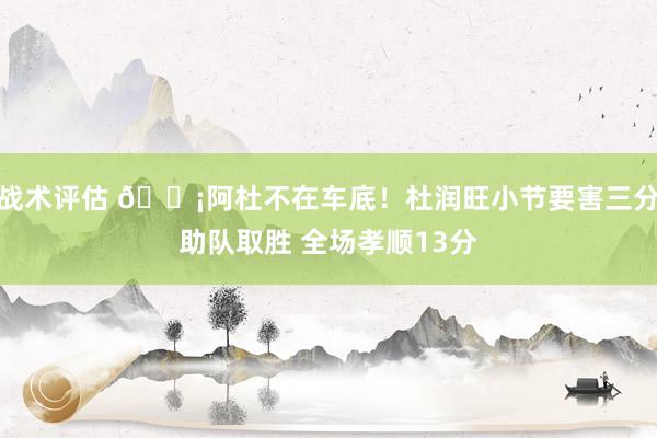 战术评估 🗡阿杜不在车底！杜润旺小节要害三分助队取胜 全场孝顺13分