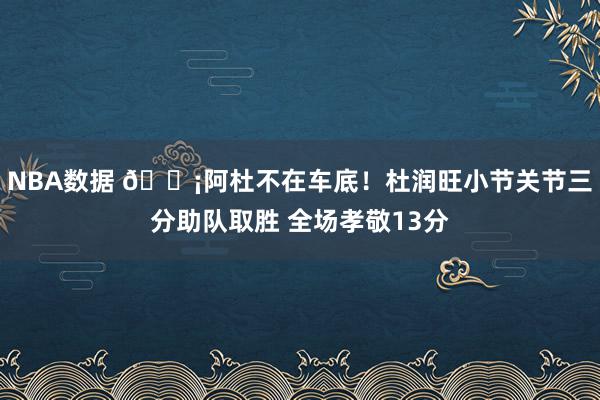 NBA数据 🗡阿杜不在车底！杜润旺小节关节三分助队取胜 全场孝敬13分