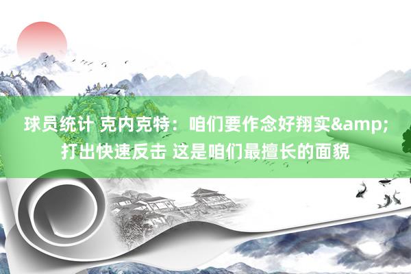 球员统计 克内克特：咱们要作念好翔实&打出快速反击 这是咱们最擅长的面貌