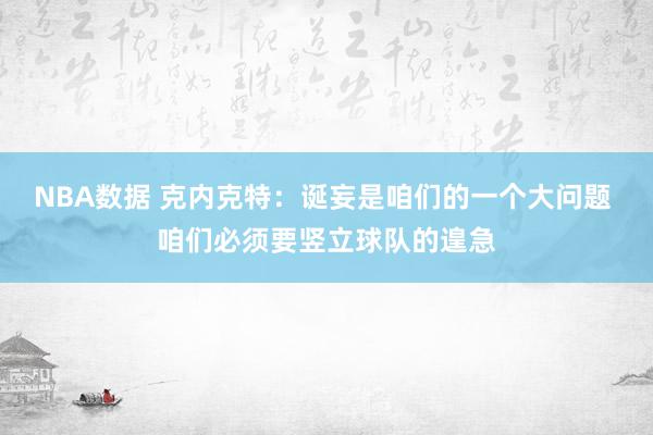 NBA数据 克内克特：诞妄是咱们的一个大问题 咱们必须要竖立球队的遑急