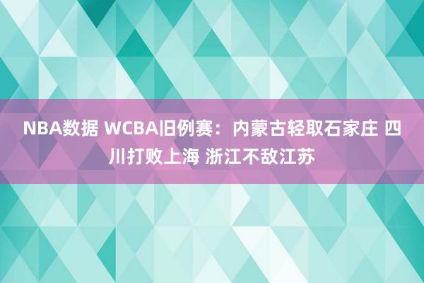 NBA数据 WCBA旧例赛：内蒙古轻取石家庄 四川打败上海 浙江不敌江苏