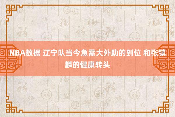 NBA数据 辽宁队当今急需大外助的到位 和张镇麟的健康转头