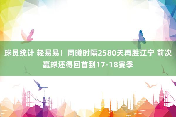 球员统计 轻易易！同曦时隔2580天再胜辽宁 前次赢球还得回首到17-18赛季