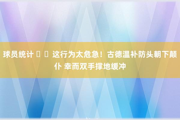 球员统计 ⚠️这行为太危急！古德温补防头朝下颠仆 幸而双手撑地缓冲