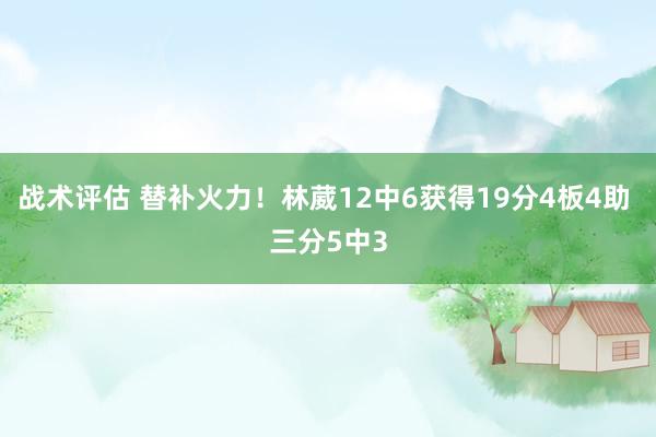 战术评估 替补火力！林葳12中6获得19分4板4助 三分5中3