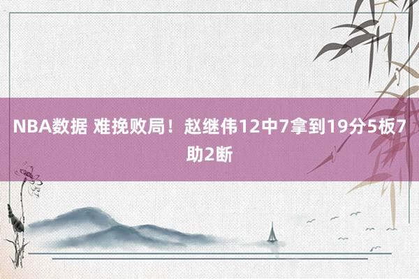 NBA数据 难挽败局！赵继伟12中7拿到19分5板7助2断